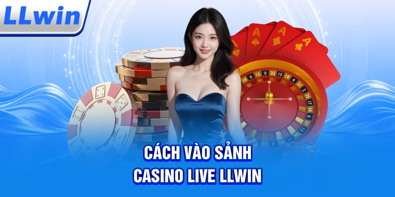 Cách Vào Sảnh Casino Live LLWIN